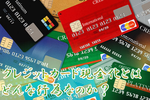 クレジットカードの現金化とはどんな行為なのか？